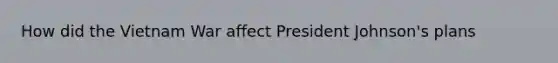 How did the Vietnam War affect President Johnson's plans