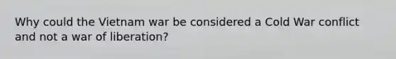Why could the Vietnam war be considered a Cold War conflict and not a war of liberation?