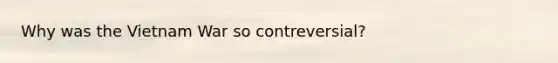 Why was the Vietnam War so contreversial?