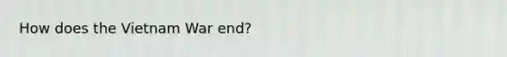 How does the Vietnam War end?