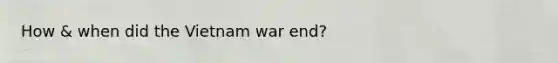 How & when did the Vietnam war end?