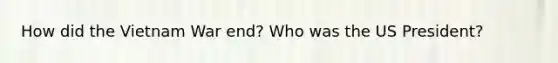 How did the Vietnam War end? Who was the US President?