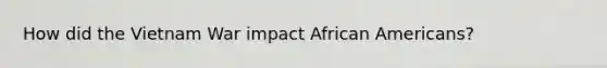 How did the Vietnam War impact African Americans?