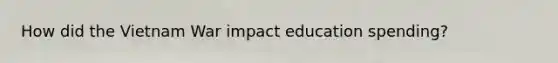 How did the Vietnam War impact education spending?