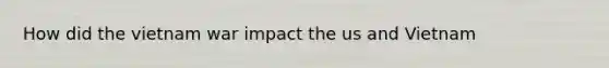 How did the vietnam war impact the us and Vietnam