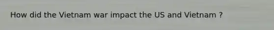 How did the Vietnam war impact the US and Vietnam ?