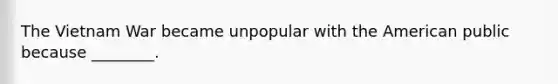 The Vietnam War became unpopular with the American public because ________.