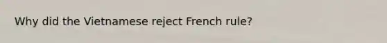 Why did the Vietnamese reject French rule?