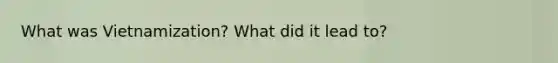 What was Vietnamization? What did it lead to?