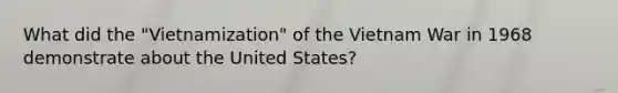 What did the "Vietnamization" of the Vietnam War in 1968 demonstrate about the United States?