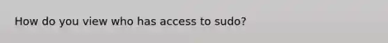 How do you view who has access to sudo?