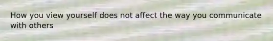 How you view yourself does not affect the way you communicate with others