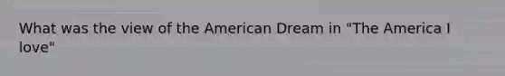 What was the view of <a href='https://www.questionai.com/knowledge/keiVE7hxWY-the-american' class='anchor-knowledge'>the american</a> Dream in "The America I love"