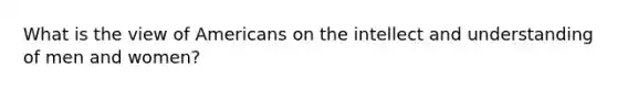 What is the view of Americans on the intellect and understanding of men and women?