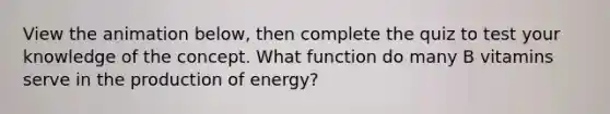 View the animation below, then complete the quiz to test your knowledge of the concept. What function do many B vitamins serve in the production of energy?