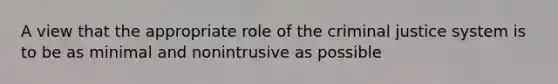 A view that the appropriate role of the criminal justice system is to be as minimal and nonintrusive as possible