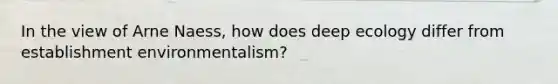 In the view of Arne Naess, how does deep ecology differ from establishment environmentalism?