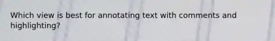 Which view is best for annotating text with comments and highlighting?