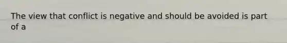 The view that conflict is negative and should be avoided is part of a