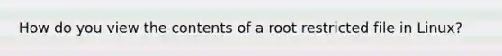 How do you view the contents of a root restricted file in Linux?