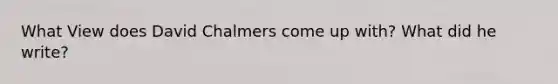 What View does David Chalmers come up with? What did he write?