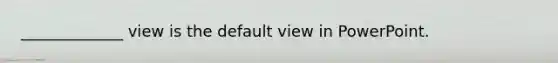 _____________ view is the default view in PowerPoint.