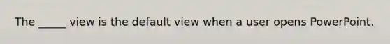 The _____ view is the default view when a user opens PowerPoint.