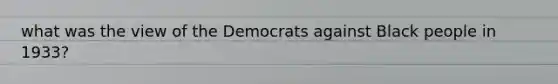 what was the view of the Democrats against Black people in 1933?