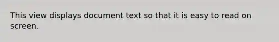 This view displays document text so that it is easy to read on screen.