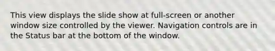 This view displays the slide show at full-screen or another window size controlled by the viewer. Navigation controls are in the Status bar at the bottom of the window.