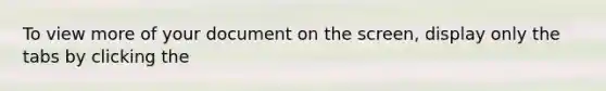 To view more of your document on the screen, display only the tabs by clicking the