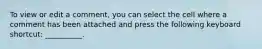 To view or edit a comment, you can select the cell where a comment has been attached and press the following keyboard shortcut: __________.