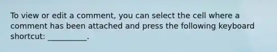 To view or edit a comment, you can select the cell where a comment has been attached and press the following keyboard shortcut: __________.