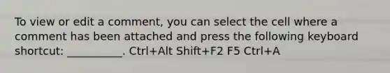 To view or edit a comment, you can select the cell where a comment has been attached and press the following keyboard shortcut: __________. Ctrl+Alt Shift+F2 F5 Ctrl+A