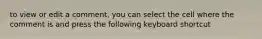 to view or edit a comment, you can select the cell where the comment is and press the following keyboard shortcut
