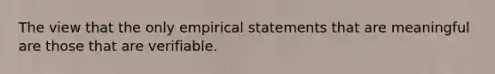 The view that the only empirical statements that are meaningful are those that are verifiable.