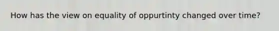 How has the view on equality of oppurtinty changed over time?