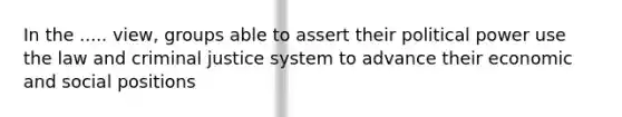 In the ..... view, groups able to assert their political power use the law and criminal justice system to advance their economic and social positions