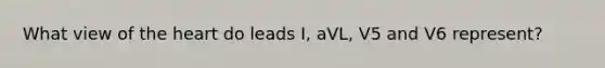 What view of the heart do leads I, aVL, V5 and V6 represent?