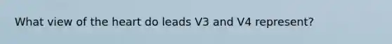 What view of the heart do leads V3 and V4 represent?