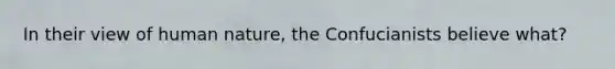 In their view of human nature, the Confucianists believe what?