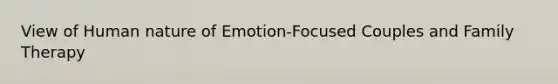 View of Human nature of Emotion-Focused Couples and Family Therapy