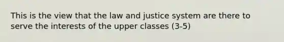 This is the view that the law and justice system are there to serve the interests of the upper classes (3-5)