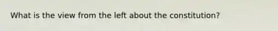 What is the view from the left about the constitution?