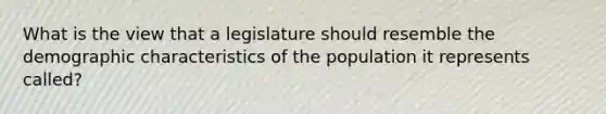 What is the view that a legislature should resemble the demographic characteristics of the population it represents called?