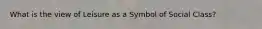 What is the view of Leisure as a Symbol of Social Class?