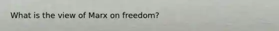 What is the view of Marx on freedom?