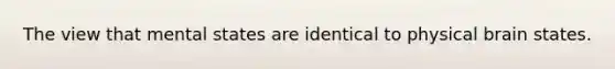 The view that mental states are identical to physical brain states.