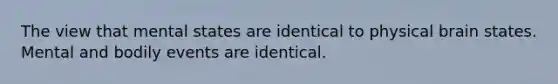 The view that mental states are identical to physical brain states. Mental and bodily events are identical.