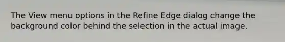 The View menu options in the Refine Edge dialog change the background color behind the selection in the actual image.